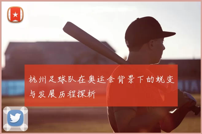 杭州足球队在奥运会背景下的蜕变与发展历程探析