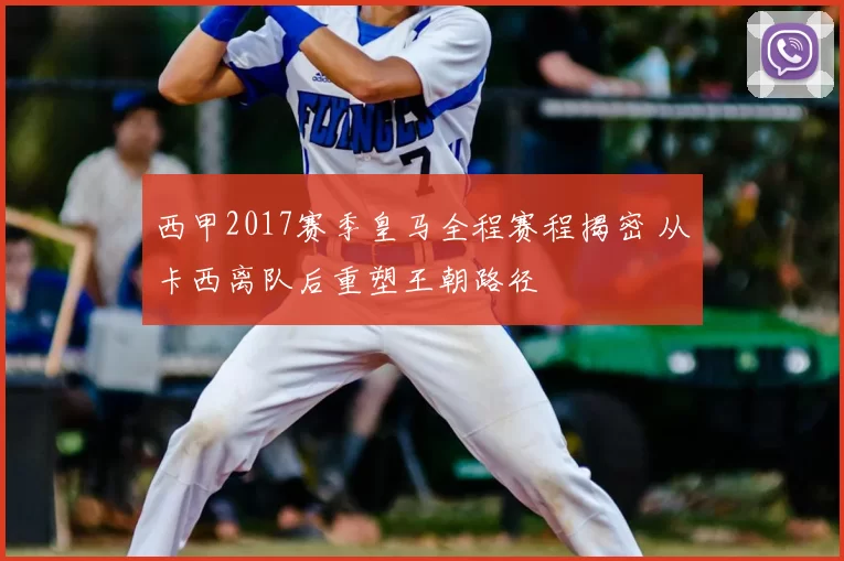 西甲2017赛季皇马全程赛程揭密 从卡西离队后重塑王朝路径
