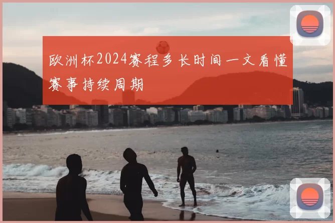 欧洲杯2024赛程多长时间一文看懂赛事持续周期