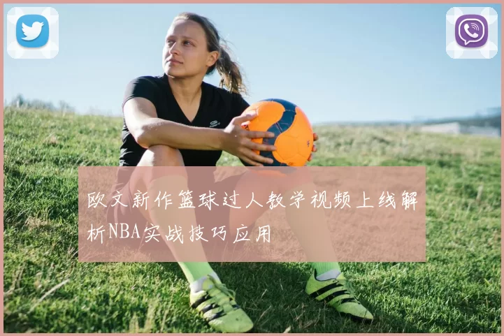 欧文新作篮球过人教学视频上线解析NBA实战技巧应用