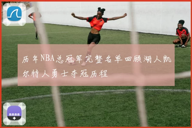 历年NBA总冠军完整名单回顾湖人凯尔特人勇士夺冠历程