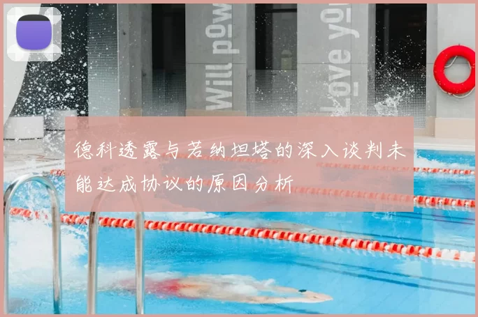 德科透露与若纳坦塔的深入谈判未能达成协议的原因分析