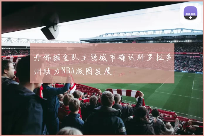 丹佛掘金队主场城市确认科罗拉多州助力NBA版图发展