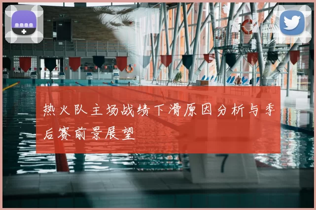 热火队主场战绩下滑原因分析与季后赛前景展望