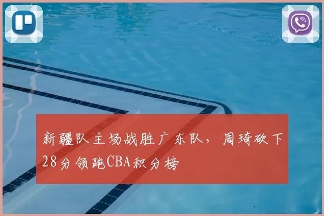 新疆队主场战胜广东队，周琦砍下28分领跑CBA积分榜