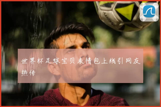 世界杯足球宝贝表情包上线引网友热传