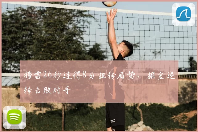穆雷26秒连得8分扭转局势，掘金逆转击败对手