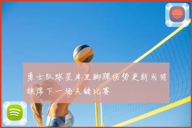 勇士队球星库里脚踝伤势更新或将缺席下一场关键比赛