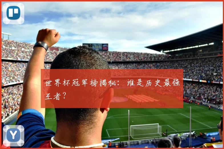 世界杯冠军榜揭秘：谁是历史最强王者？