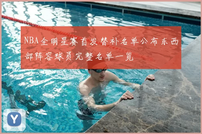 NBA全明星赛首发替补名单公布东西部阵容球员完整名单一览