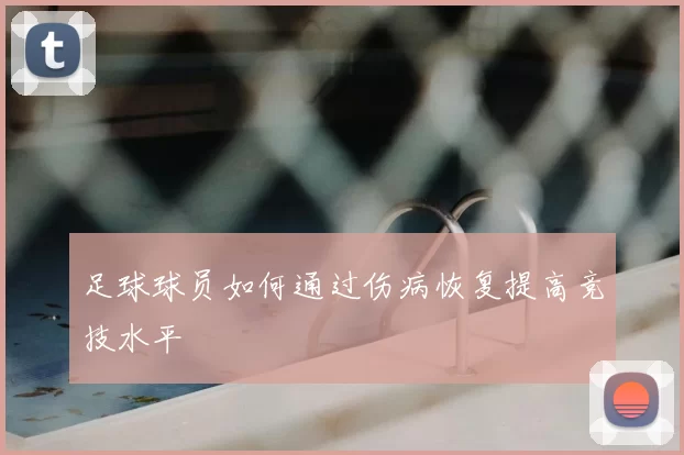 足球球员如何通过伤病恢复提高竞技水平