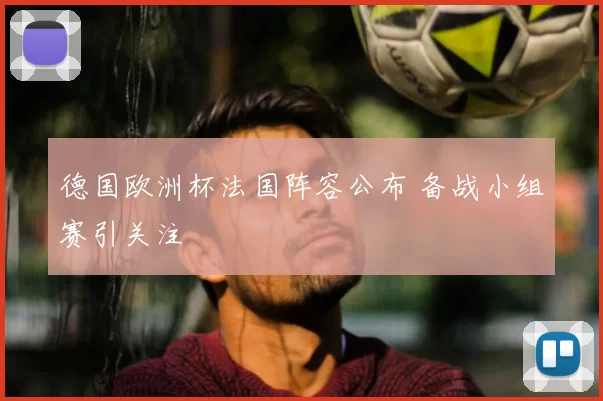 德国欧洲杯法国阵容公布 备战小组赛引关注