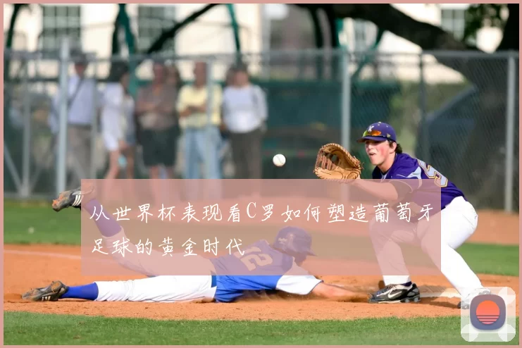 从世界杯表现看C罗如何塑造葡萄牙足球的黄金时代