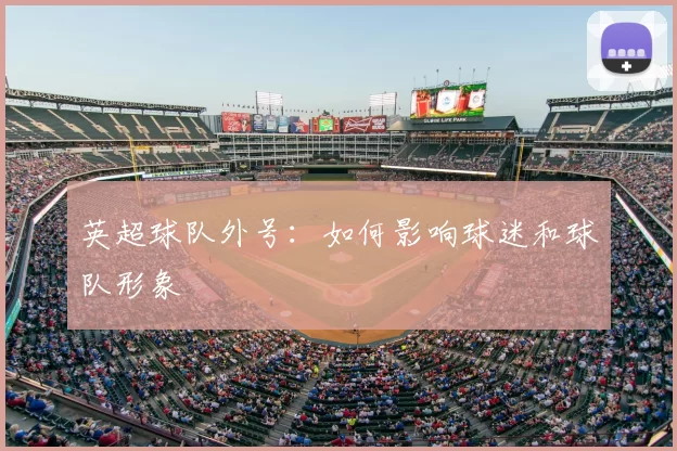 英超球队外号:如何影响球迷和球队形象