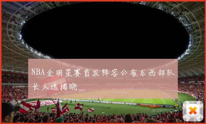 NBA全明星赛首发阵容公布东西部队长人选揭晓