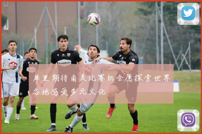 库里期待南美比赛机会愿探索世界各地感受多元文化