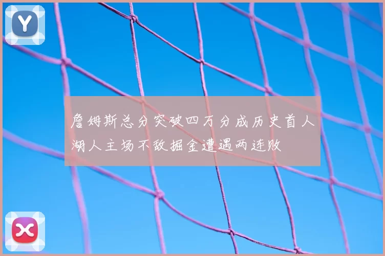 詹姆斯总分突破四万分成历史首人湖人主场不敌掘金遭遇两连败