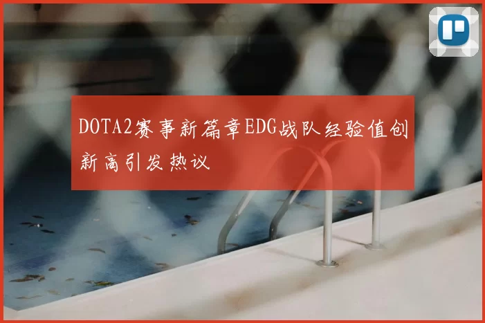DOTA2赛事新篇章EDG战队经验值创新高引发热议