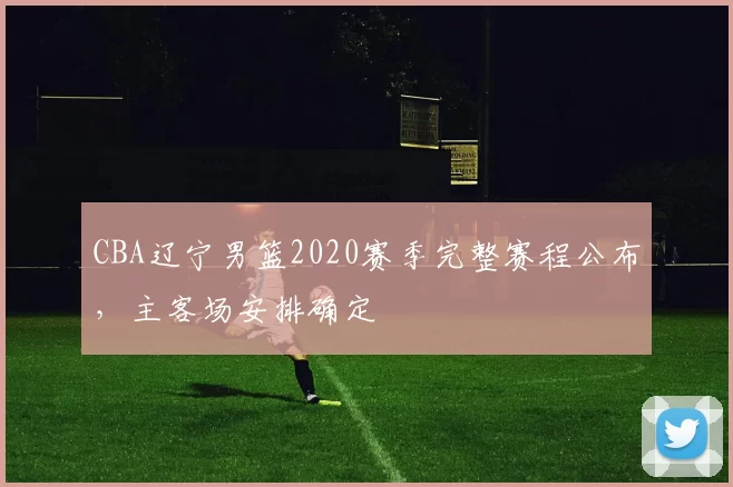 CBA辽宁男篮2020赛季完整赛程公布，主客场安排确定