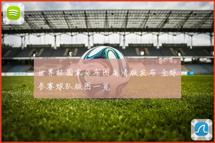 世界杯国家分布图高清版发布 全球参赛球队版图一览