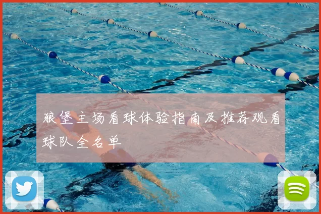 狼堡主场看球体验指南及推荐观看球队全名单