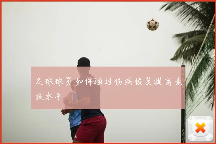 足球球员如何通过伤病恢复提高竞技水平