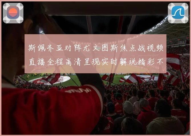 斯佩齐亚对阵尤文图斯焦点战视频直播全程高清呈现实时解说精彩不容错过