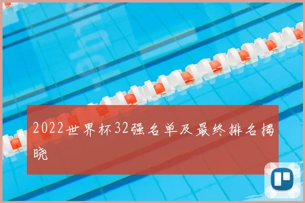 2022世界杯32强名单及最终排名揭晓