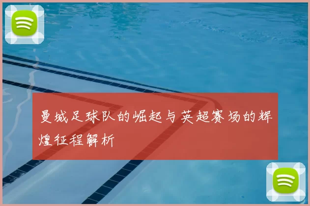 曼城足球队的崛起与英超赛场的辉煌征程解析