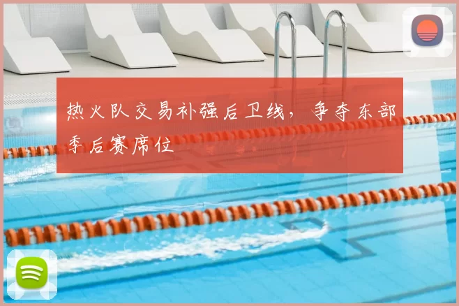 热火队交易补强后卫线,争夺东部季后赛席位