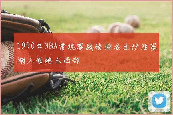 1990年NBA常规赛战绩排名出炉活塞湖人领跑东西部