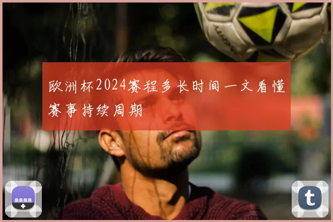 欧洲杯2024赛程多长时间一文看懂赛事持续周期