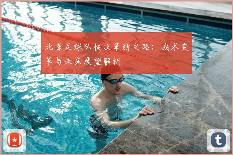 北京足球队快攻革新之路：战术变革与未来展望解析