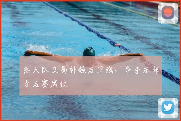 热火队交易补强后卫线,争夺东部季后赛席位