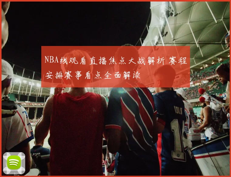 NBA线观看直播焦点大战解析 赛程安排赛事看点全面解读