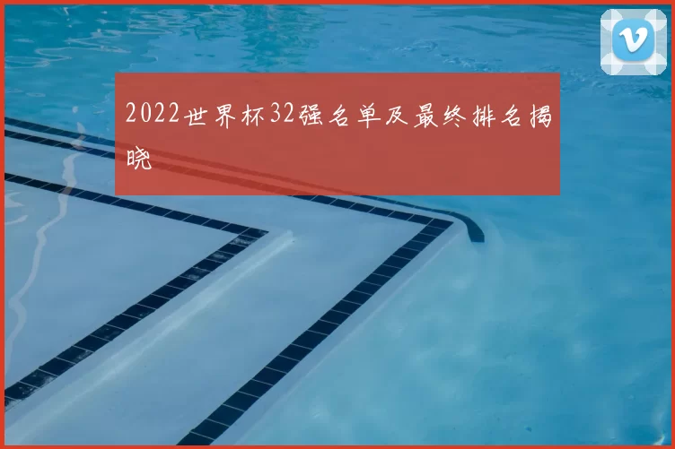 2022世界杯32强名单及最终排名揭晓