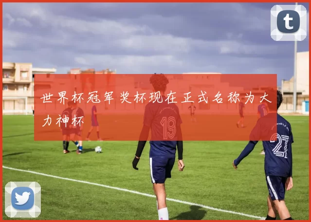 世界杯冠军奖杯现在正式名称为大力神杯