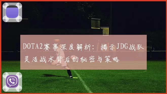 DOTA2赛事深度解析：揭示JDG战队灵活战术背后的秘密与策略