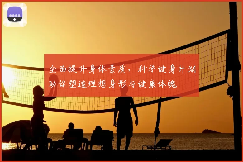 全面提升身体素质，科学健身计划助你塑造理想身形与健康体魄
