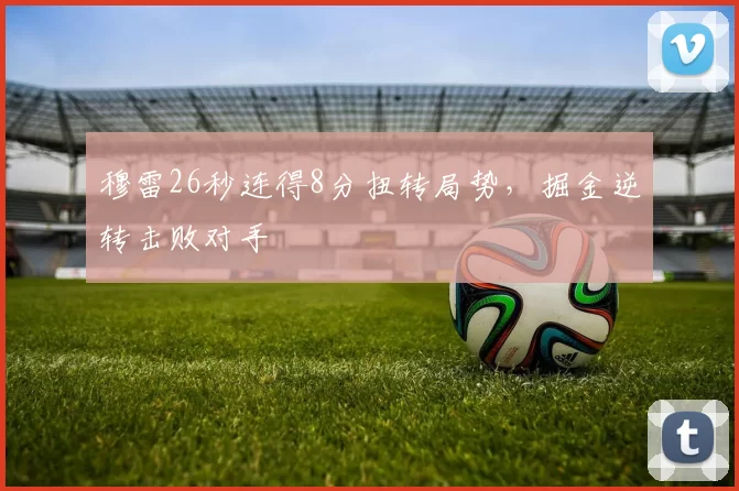 穆雷26秒连得8分扭转局势，掘金逆转击败对手