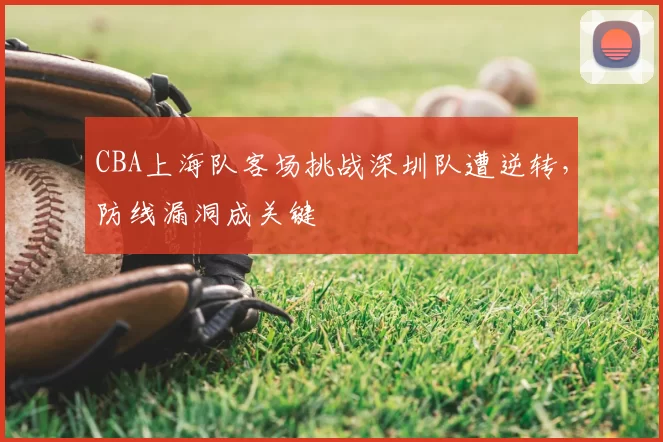 CBA上海队客场挑战深圳队遭逆转，防线漏洞成关键