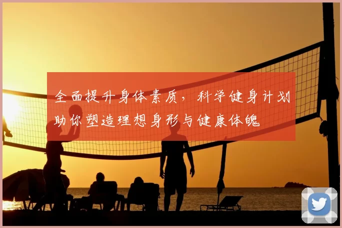 全面提升身体素质，科学健身计划助你塑造理想身形与健康体魄