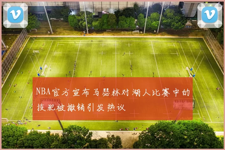 NBA官方宣布马瑟林对湖人比赛中的技犯被撤销引发热议