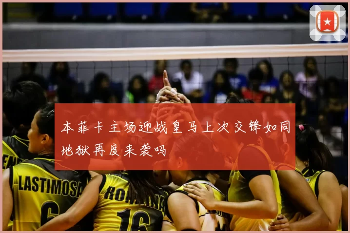 本菲卡主场迎战皇马上次交锋如同地狱再度来袭吗