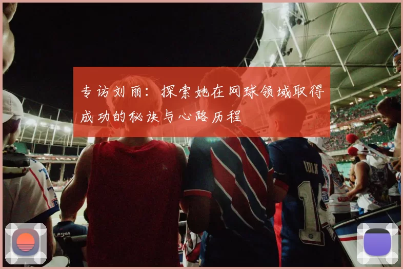专访刘丽：探索她在网球领域取得成功的秘诀与心路历程