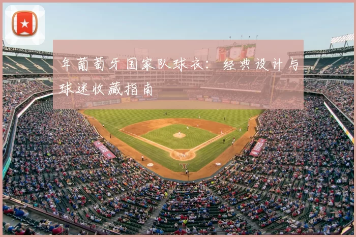 年葡萄牙国家队球衣:经典设计与球迷收藏指南