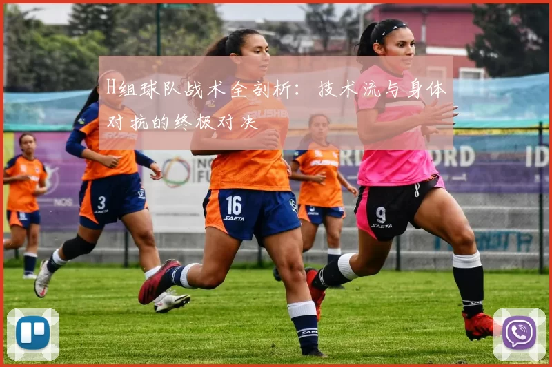 H组球队战术全剖析：技术流与身体对抗的终极对决