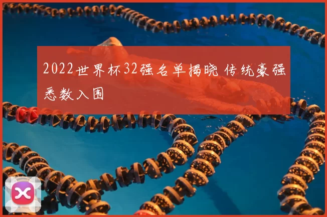 2022世界杯32强名单揭晓 传统豪强悉数入围