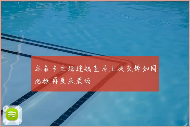 本菲卡主场迎战皇马上次交锋如同地狱再度来袭吗