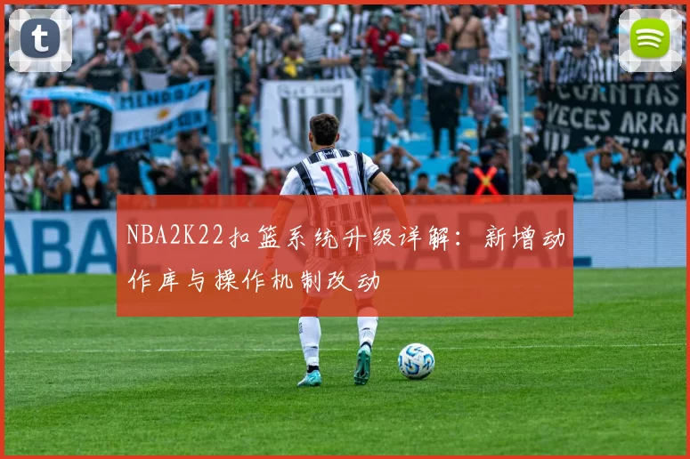 NBA2K22扣篮系统升级详解：新增动作库与操作机制改动